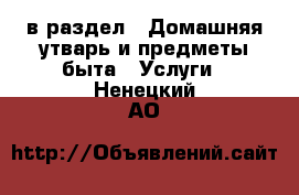  в раздел : Домашняя утварь и предметы быта » Услуги . Ненецкий АО